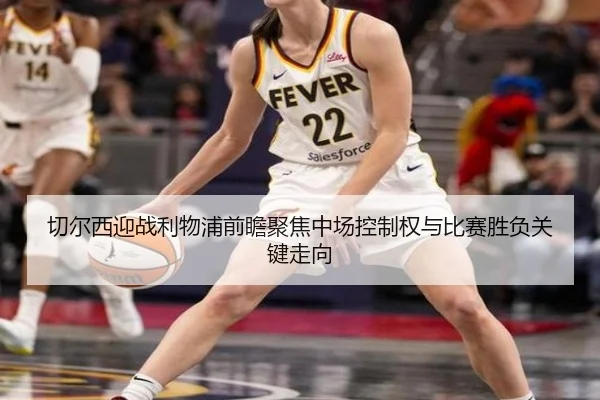 切尔西迎战利物浦前瞻聚焦中场控制权与比赛胜负关键走向