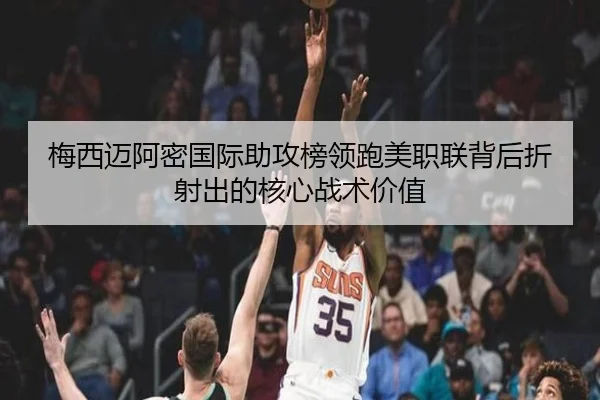 梅西迈阿密国际助攻榜领跑美职联背后折射出的核心战术价值