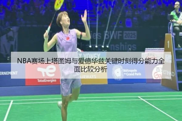 NBA赛场上塔图姆与爱德华兹关键时刻得分能力全面比较分析