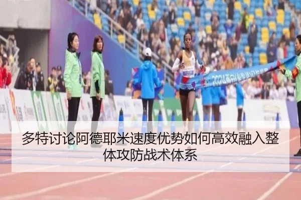 多特讨论阿德耶米速度优势如何高效融入整体攻防战术体系