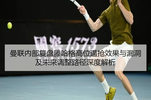 曼联内部复盘滕哈格高位逼抢效果与漏洞及未来调整路径深度解析