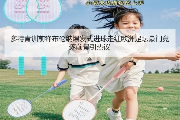 多特青训前锋布伦纳爆发式进球走红欧洲足坛豪门竞逐前景引热议