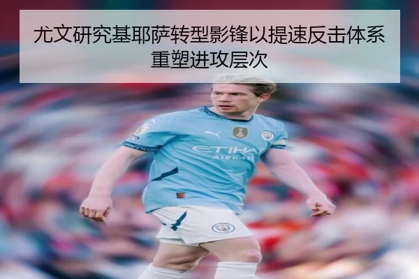尤文研究基耶萨转型影锋以提速反击体系重塑进攻层次