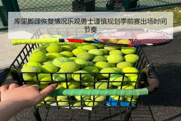 库里脚踝恢复情况乐观勇士谨慎规划季前赛出场时间节奏