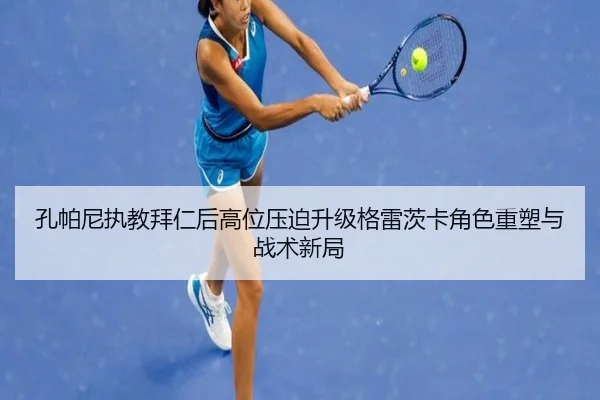 孔帕尼执教拜仁后高位压迫升级格雷茨卡角色重塑与战术新局
