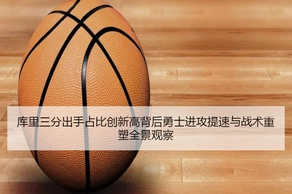 库里三分出手占比创新高背后勇士进攻提速与战术重塑全景观察