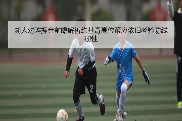 湖人对阵掘金前瞻解析约基奇高位策应依旧考验防线韧性